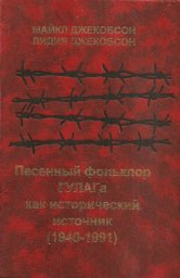 Майкл и Лидия Джекобсон «Песенный фольклор ГУЛАГа, как исторический источник» (1940-1991), 2001 г.