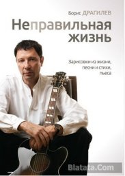 Борис Драгилев, «Неправильная жизнь. Зарисовки из жизни, песни и стихи, пьеса», 2015 г.